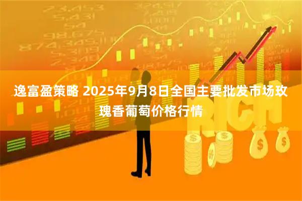 逸富盈策略 2025年9月8日全国主要批发市场玫瑰香葡萄价格行情