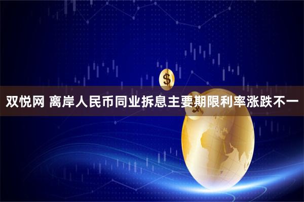 双悦网 离岸人民币同业拆息主要期限利率涨跌不一