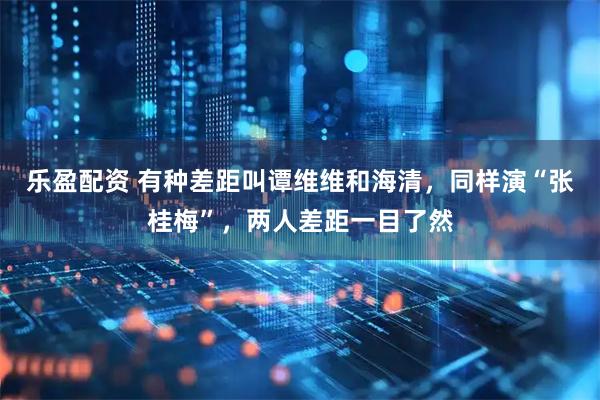 乐盈配资 有种差距叫谭维维和海清，同样演“张桂梅”，两人差距一目了然