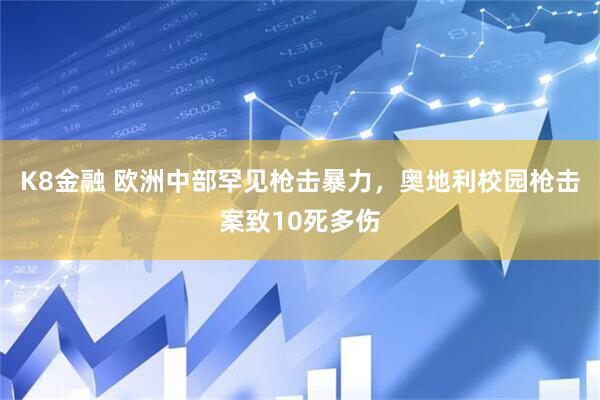 K8金融 欧洲中部罕见枪击暴力，奥地利校园枪击案致10死多伤