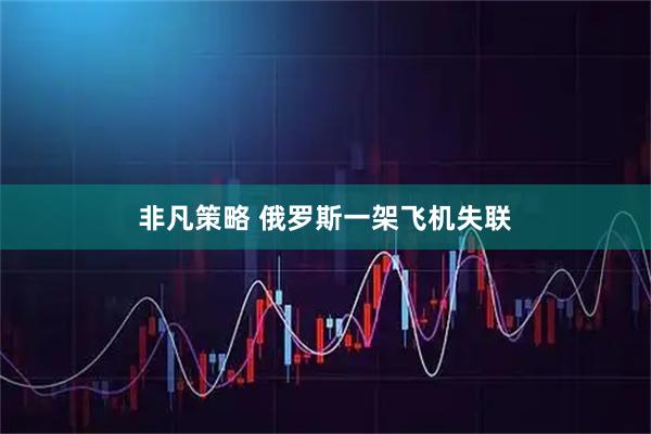 非凡策略 俄罗斯一架飞机失联