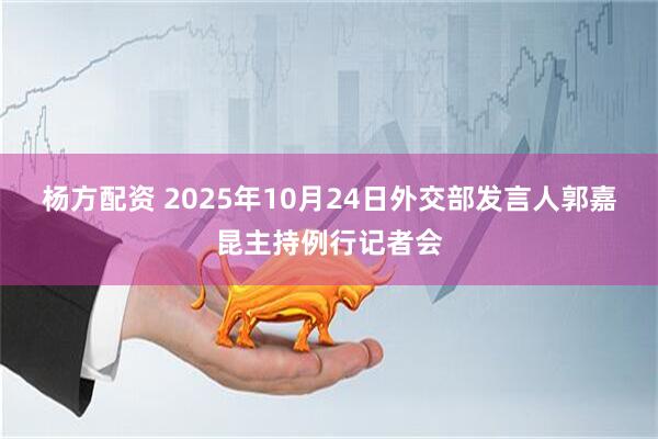 杨方配资 2025年10月24日外交部发言人郭嘉昆主持例行记者会