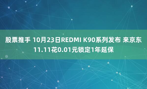 股票推手 10月23日REDMI K90系列发布 来京东11.11花0.01元锁定1年延保