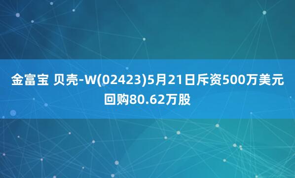 金富宝 贝壳-W(02423)5月21日斥资500万美元回购80.62万股