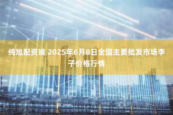纯旭配资端 2025年6月8日全国主要批发市场李子价格行情