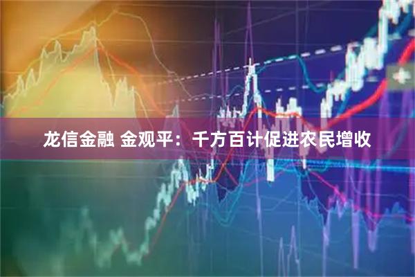 龙信金融 金观平：千方百计促进农民增收