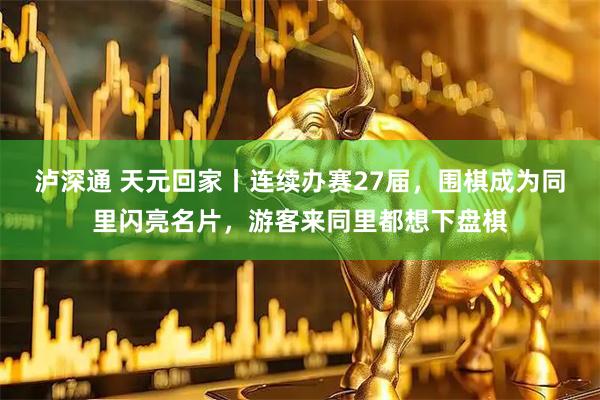 泸深通 天元回家丨连续办赛27届，围棋成为同里闪亮名片，游客来同里都想下盘棋