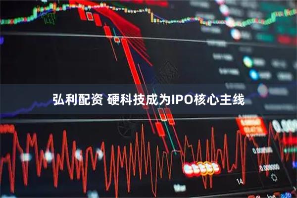 弘利配资 硬科技成为IPO核心主线